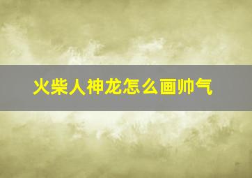 火柴人神龙怎么画帅气