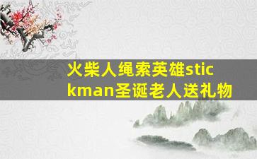 火柴人绳索英雄stickman圣诞老人送礼物