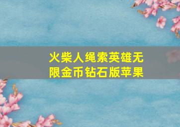 火柴人绳索英雄无限金币钻石版苹果