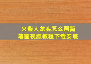 火柴人龙头怎么画简笔画视频教程下载安装