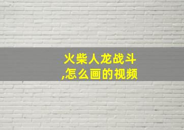 火柴人龙战斗,怎么画的视频