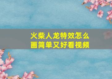 火柴人龙特效怎么画简单又好看视频