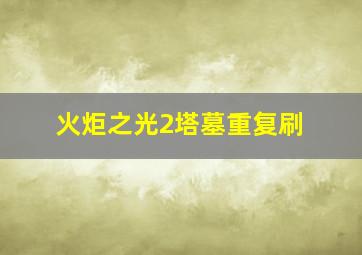 火炬之光2塔墓重复刷