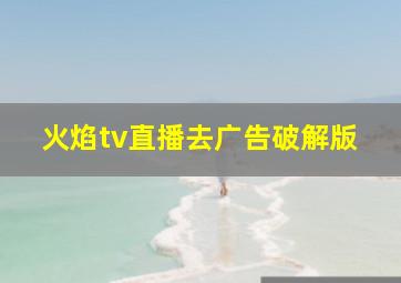 火焰tv直播去广告破解版