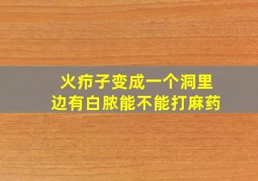 火疖子变成一个洞里边有白脓能不能打麻药