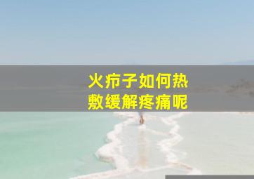 火疖子如何热敷缓解疼痛呢