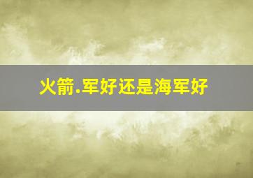 火箭.军好还是海军好