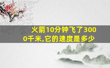 火箭10分钟飞了3000千米,它的速度是多少