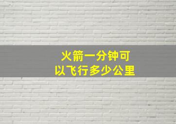 火箭一分钟可以飞行多少公里