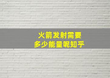 火箭发射需要多少能量呢知乎