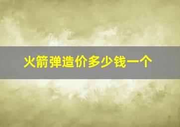 火箭弹造价多少钱一个