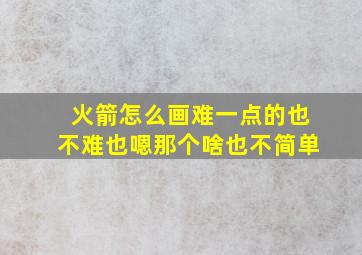 火箭怎么画难一点的也不难也嗯那个啥也不简单