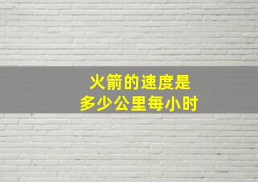 火箭的速度是多少公里每小时