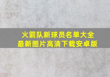 火箭队新球员名单大全最新图片高清下载安卓版