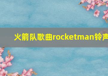 火箭队歌曲rocketman铃声