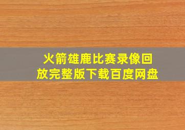 火箭雄鹿比赛录像回放完整版下载百度网盘