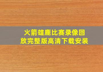 火箭雄鹿比赛录像回放完整版高清下载安装