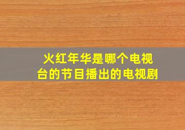 火红年华是哪个电视台的节目播出的电视剧