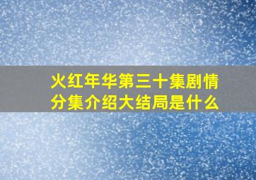 火红年华第三十集剧情分集介绍大结局是什么