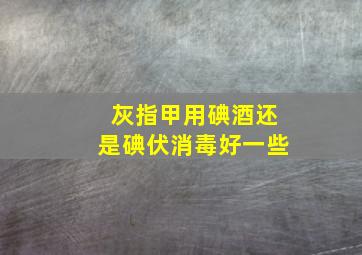 灰指甲用碘酒还是碘伏消毒好一些