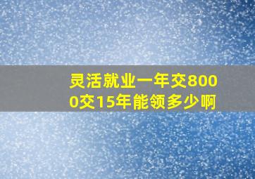 灵活就业一年交8000交15年能领多少啊