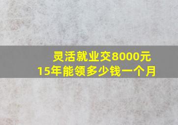 灵活就业交8000元15年能领多少钱一个月