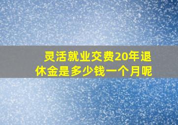 灵活就业交费20年退休金是多少钱一个月呢