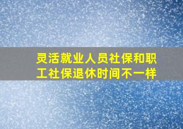 灵活就业人员社保和职工社保退休时间不一样