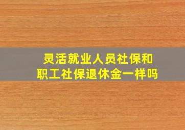 灵活就业人员社保和职工社保退休金一样吗