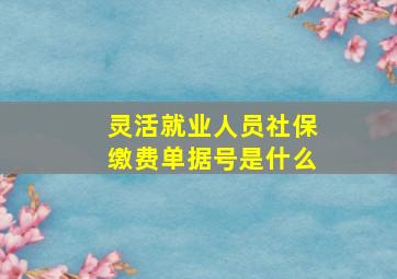 灵活就业人员社保缴费单据号是什么