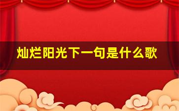 灿烂阳光下一句是什么歌