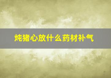 炖猪心放什么药材补气