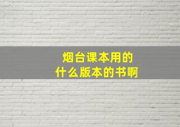 烟台课本用的什么版本的书啊