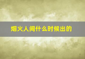 烟火人间什么时候出的