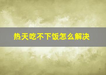 热天吃不下饭怎么解决