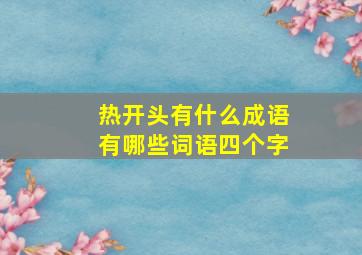 热开头有什么成语有哪些词语四个字