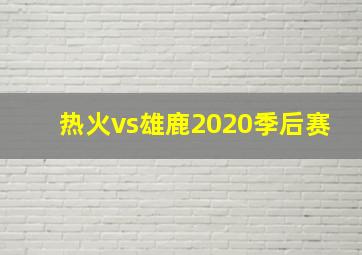 热火vs雄鹿2020季后赛