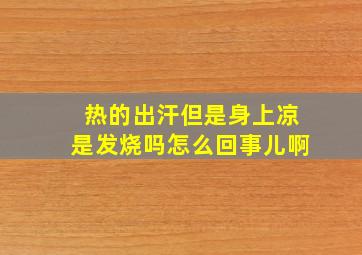 热的出汗但是身上凉是发烧吗怎么回事儿啊