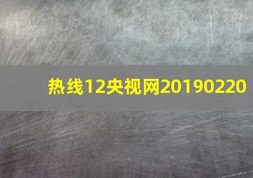 热线12央视网20190220