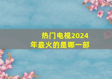 热门电视2024年最火的是哪一部