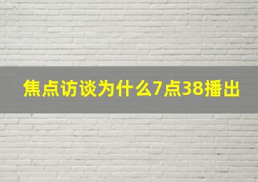 焦点访谈为什么7点38播出