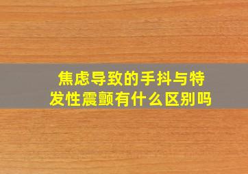 焦虑导致的手抖与特发性震颤有什么区别吗