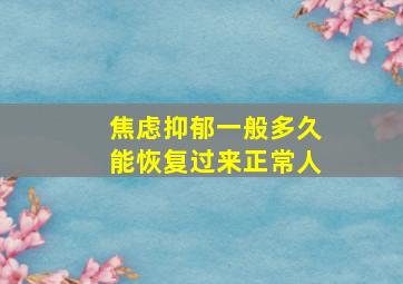 焦虑抑郁一般多久能恢复过来正常人