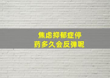 焦虑抑郁症停药多久会反弹呢