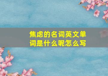 焦虑的名词英文单词是什么呢怎么写