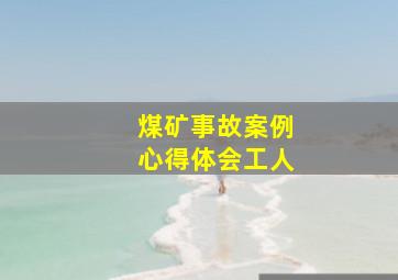 煤矿事故案例心得体会工人