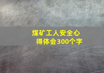 煤矿工人安全心得体会300个字