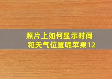 照片上如何显示时间和天气位置呢苹果12