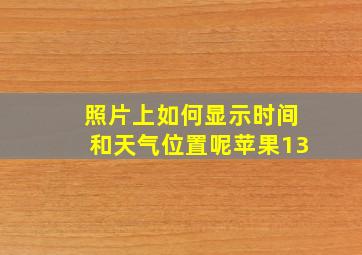 照片上如何显示时间和天气位置呢苹果13