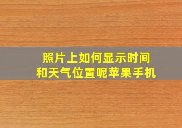 照片上如何显示时间和天气位置呢苹果手机